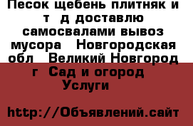 Песок щебень плитняк и т. д доставлю самосвалами вывоз мусора - Новгородская обл., Великий Новгород г. Сад и огород » Услуги   